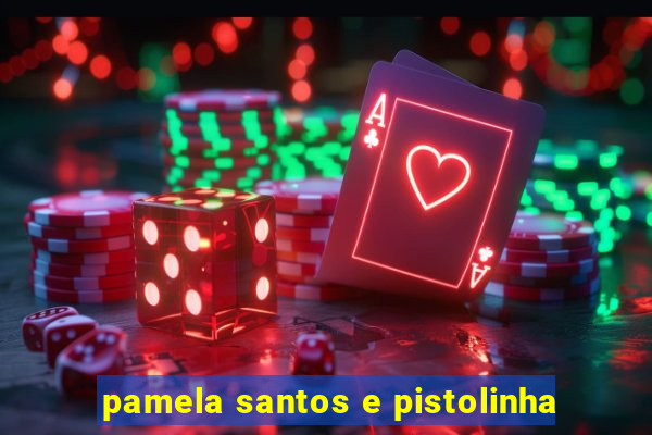 pamela santos e pistolinha